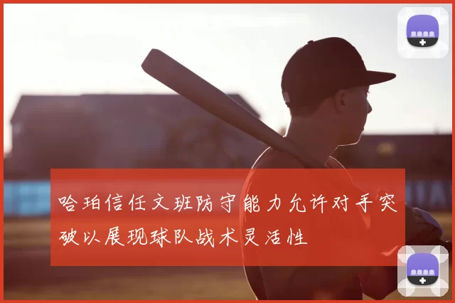 哈珀信任文班防守能力允许对手突破以展现球队战术灵活性