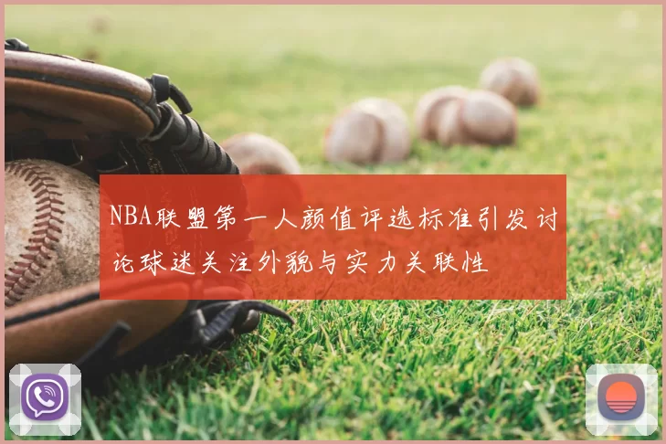 NBA联盟第一人颜值评选标准引发讨论球迷关注外貌与实力关联性