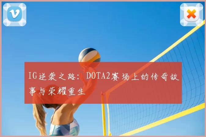 IG逆袭之路：DOTA2赛场上的传奇故事与荣耀重生