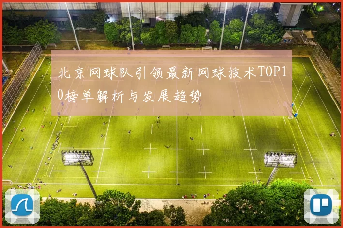 北京网球队引领最新网球技术TOP10榜单解析与发展趋势