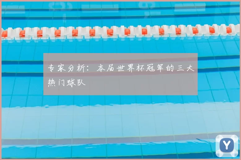 专家分析：本届世界杯冠军的三大热门球队