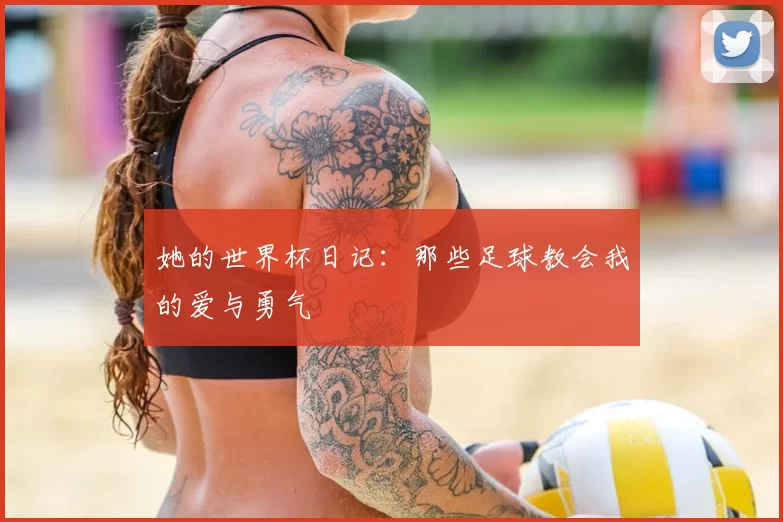 她的世界杯日记：那些足球教会我的爱与勇气