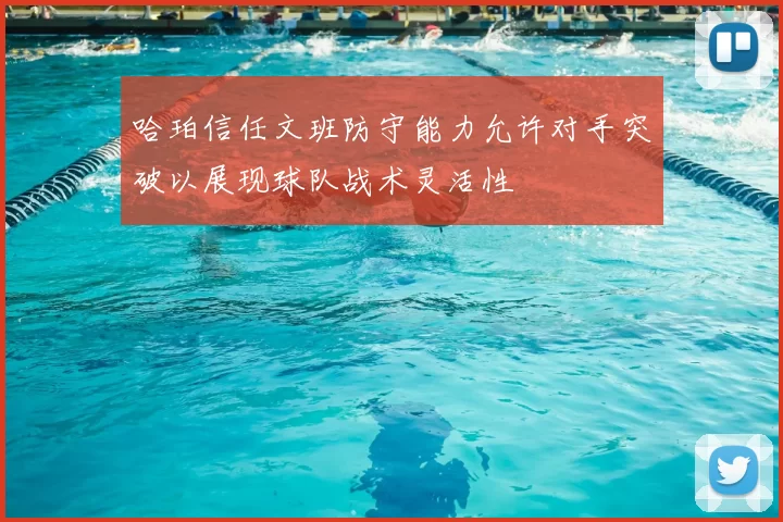 哈珀信任文班防守能力允许对手突破以展现球队战术灵活性