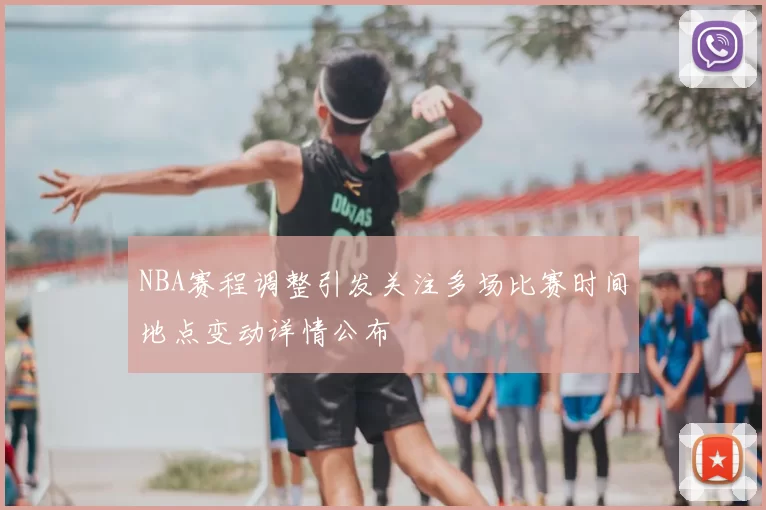 NBA赛程调整引发关注多场比赛时间地点变动详情公布