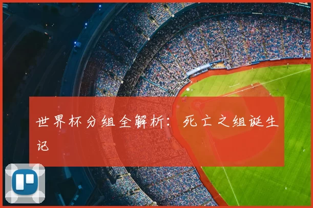 世界杯分组全解析：死亡之组诞生记