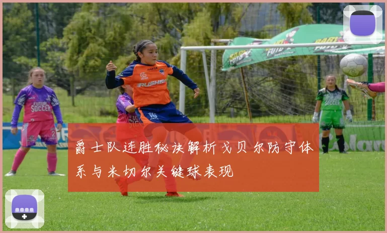 爵士队连胜秘诀解析戈贝尔防守体系与米切尔关键球表现