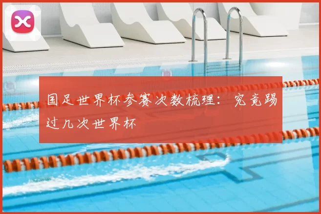 国足世界杯参赛次数梳理：究竟踢过几次世界杯