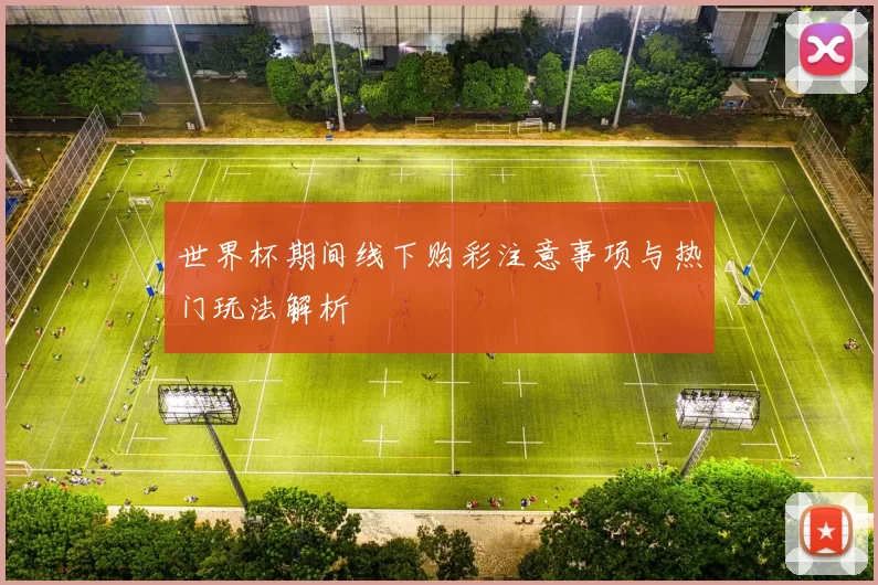 世界杯期间线下购彩注意事项与热门玩法解析