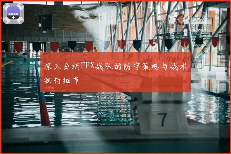 深入分析FPX战队的防守策略与战术执行细节