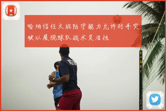 哈珀信任文班防守能力允许对手突破以展现球队战术灵活性