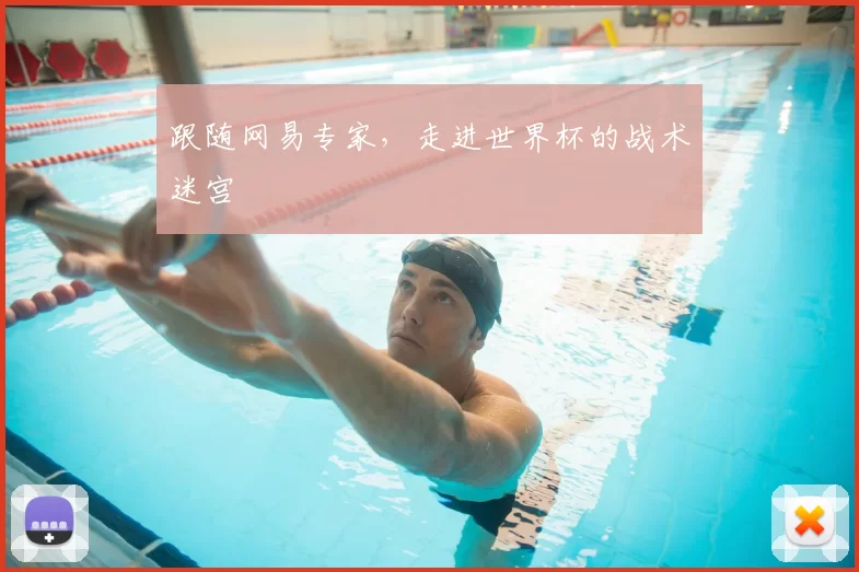 跟随网易专家,走进世界杯的战术迷宫