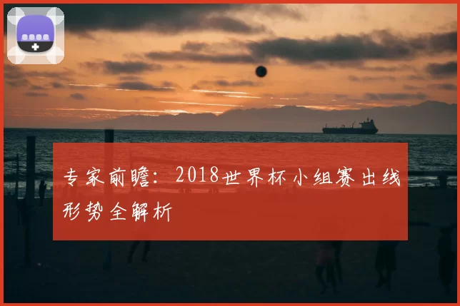 专家前瞻：2018世界杯小组赛出线形势全解析