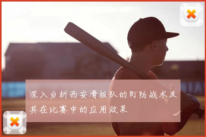 深入分析西安滑板队的盯防战术及其在比赛中的应用效果