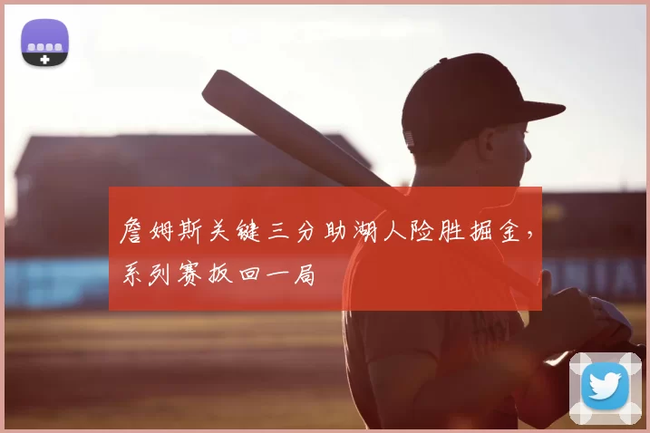 詹姆斯关键三分助湖人险胜掘金，系列赛扳回一局