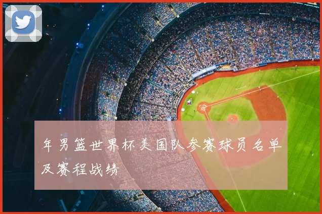 年男篮世界杯美国队参赛球员名单及赛程战绩