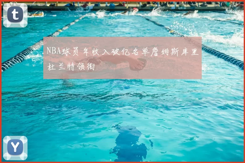 NBA球员年收入破亿名单詹姆斯库里杜兰特领衔