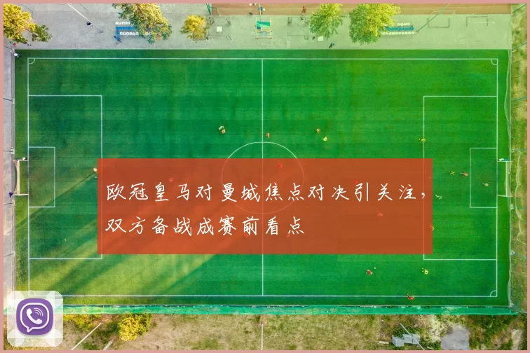 欧冠皇马对曼城焦点对决引关注,双方备战成赛前看点